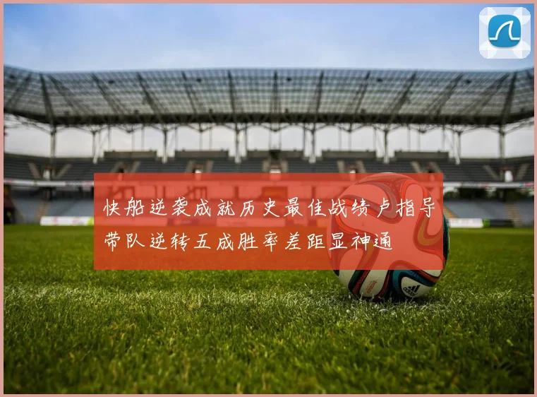 快船逆袭成就历史最佳战绩卢指导带队逆转五成胜率差距显神通
