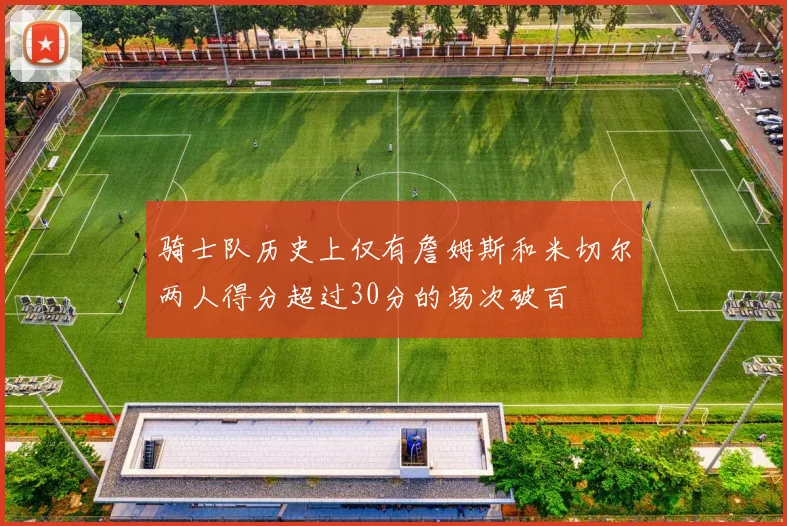 骑士队历史上仅有詹姆斯和米切尔两人得分超过30分的场次破百