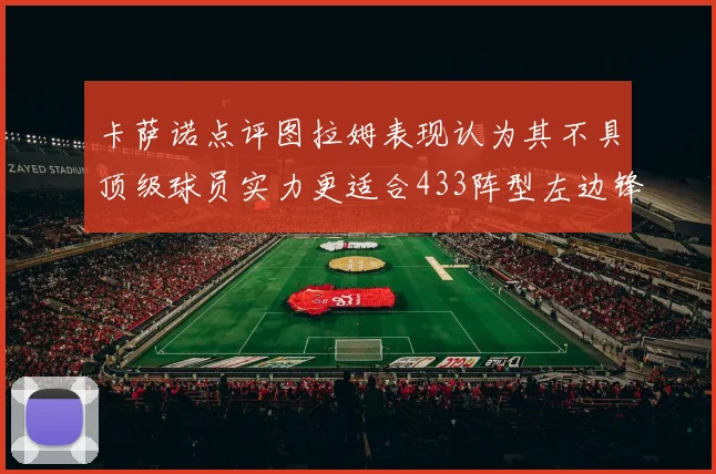 卡萨诺点评图拉姆表现认为其不具顶级球员实力更适合433阵型左边锋位置