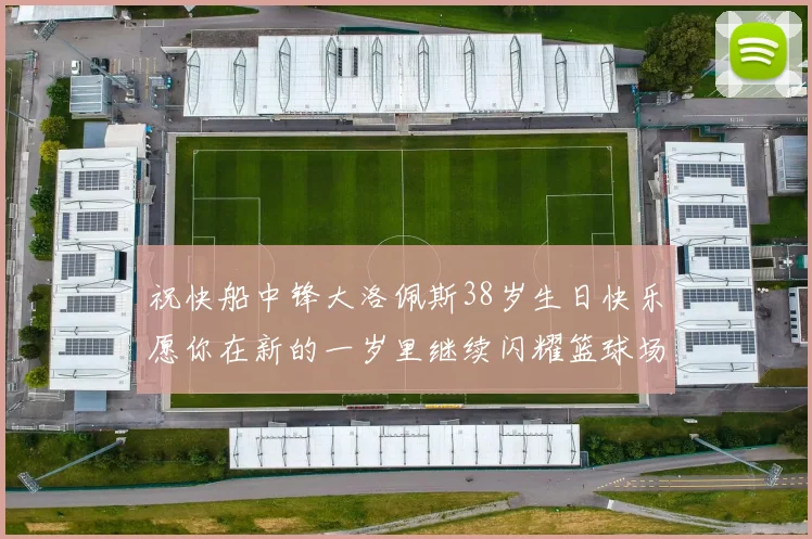 祝快船中锋大洛佩斯38岁生日快乐愿你在新的一岁里继续闪耀篮球场