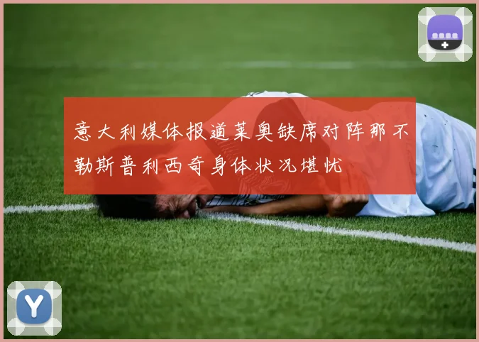 意大利媒体报道莱奥缺席对阵那不勒斯普利西奇身体状况堪忧