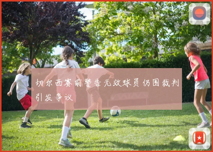 切尔西赛前警告无效球员仍围裁判引发争议