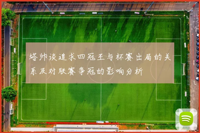 塔帅谈追求四冠王与杯赛出局的关系及对联赛争冠的影响分析