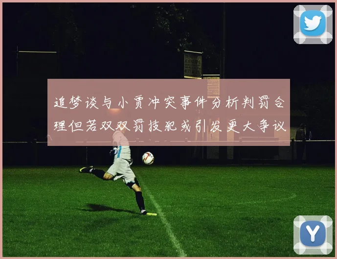 追梦谈与小贾冲突事件分析判罚合理但若双双罚技犯或引发更大争议