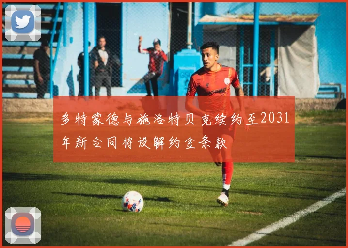 多特蒙德与施洛特贝克续约至2031年新合同将设解约金条款