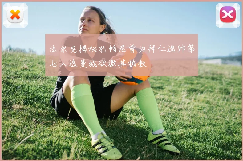 法尔克揭秘孔帕尼曾为拜仁选帅第七人选曼城欲邀其执教