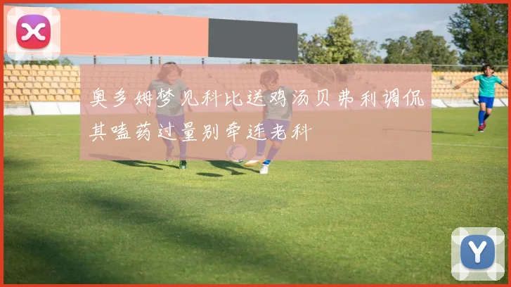 奥多姆梦见科比送鸡汤贝弗利调侃其嗑药过量别牵连老科