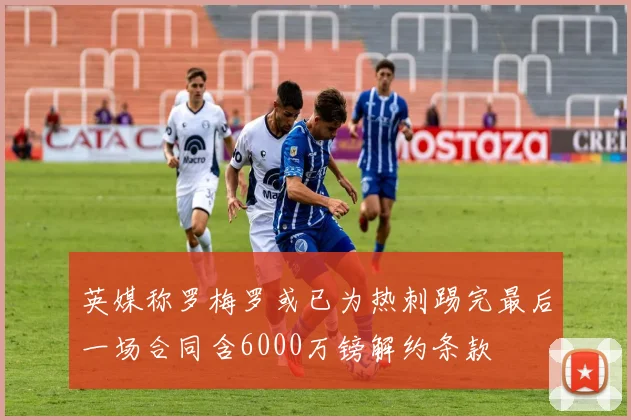 英媒称罗梅罗或已为热刺踢完最后一场合同含6000万镑解约条款