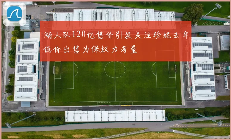 湖人队120亿售价引发关注珍妮去年低价出售为保权力考量